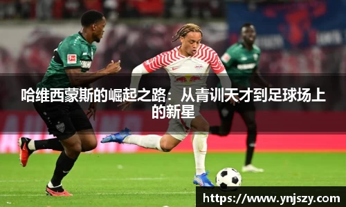 哈维西蒙斯的崛起之路：从青训天才到足球场上的新星