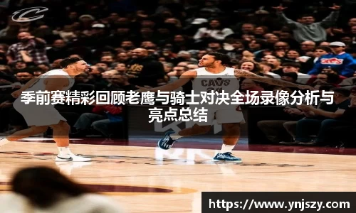 季前赛精彩回顾老鹰与骑士对决全场录像分析与亮点总结