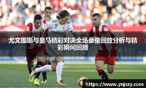 尤文图斯与皇马精彩对决全场录像回放分析与精彩瞬间回顾